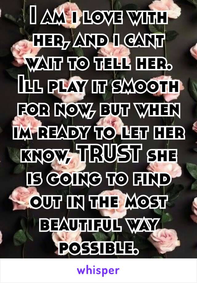 I am i love with her, and i cant wait to tell her. Ill play it smooth for now, but when im ready to let her know, TRUST she is going to find out in the most beautiful way possible.
❤❤❤