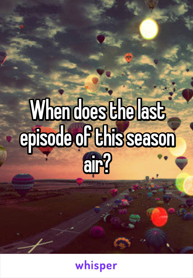 When does the last episode of this season air?
