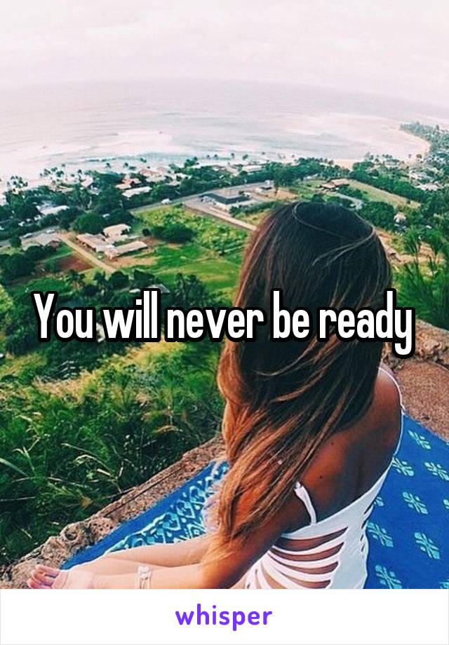 You will never be ready 
