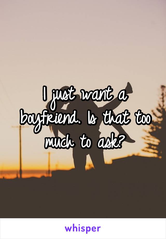 I just want a boyfriend. Is that too much to ask?