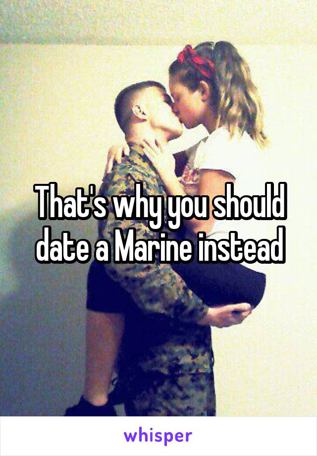 That's why you should date a Marine instead