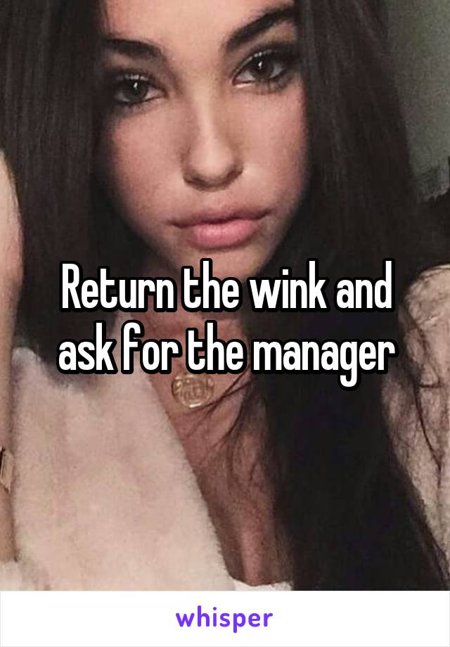 Return the wink and ask for the manager
