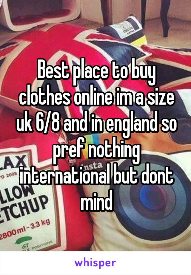 Best place to buy clothes online im a size uk 6/8 and in england so pref nothing international but dont mind