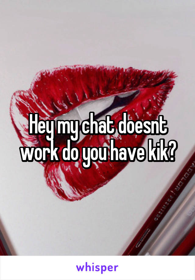 Hey my chat doesnt work do you have kik?
