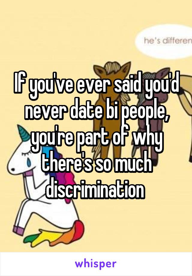 If you've ever said you'd never date bi people, you're part of why there's so much discrimination 