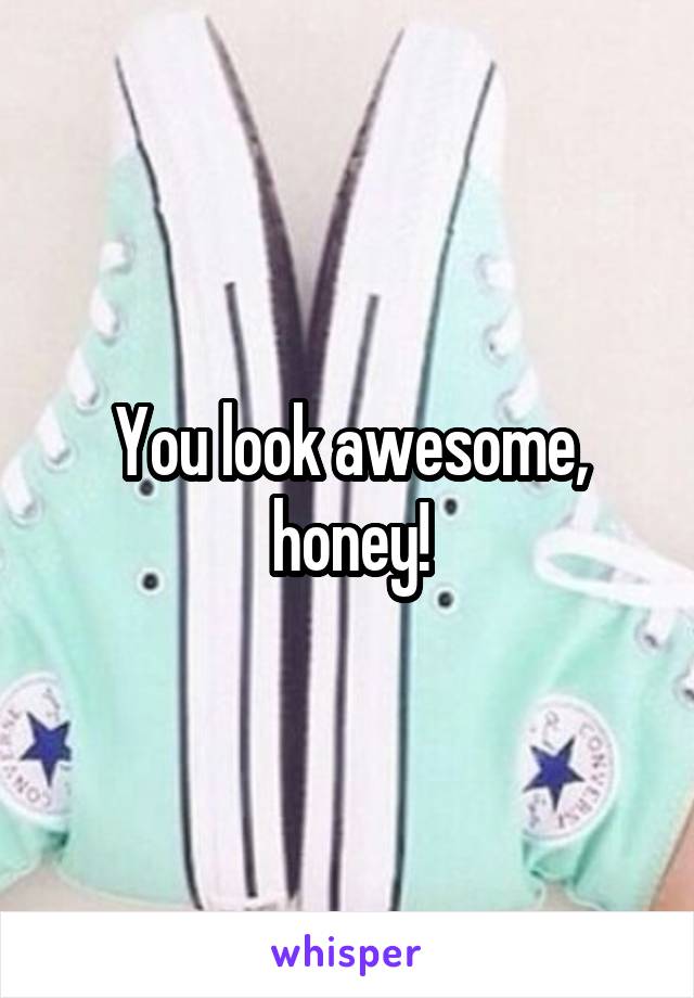 You look awesome, honey!