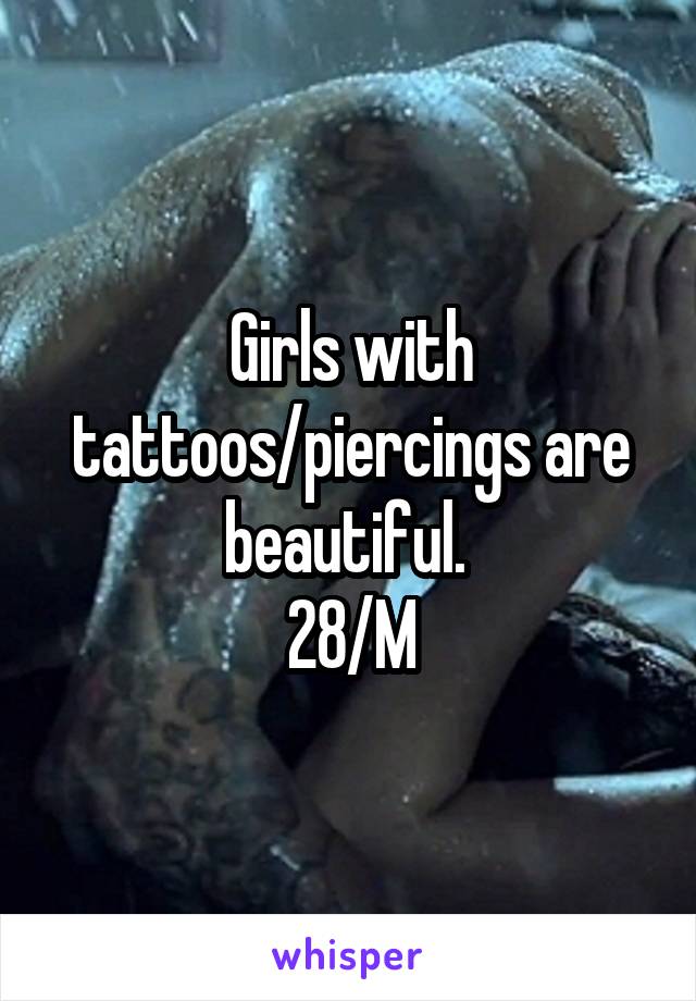 Girls with tattoos/piercings are beautiful. 
28/M