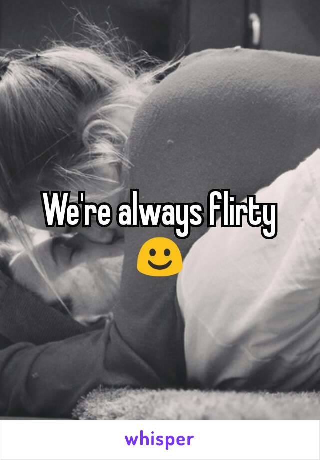 We're always flirty ☺