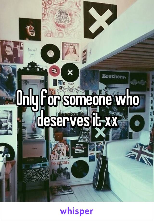 Only for someone who deserves it xx