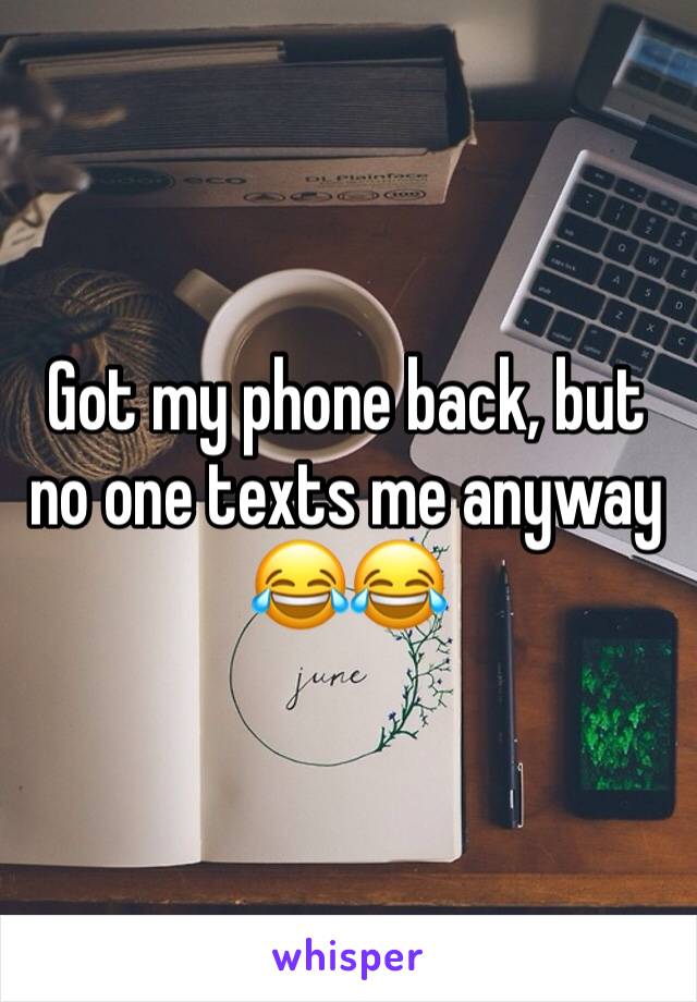Got my phone back, but no one texts me anyway 😂😂