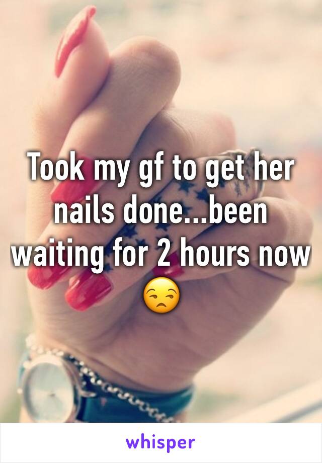 Took my gf to get her nails done...been waiting for 2 hours now 😒