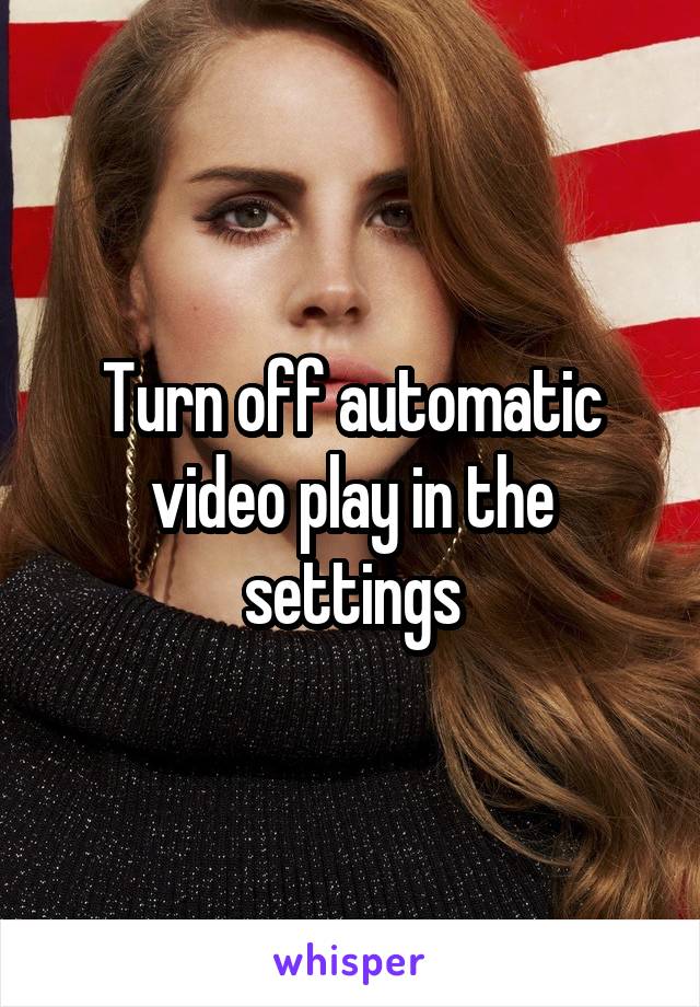 Turn off automatic video play in the settings