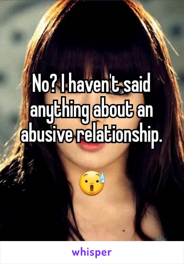No? I haven't said anything about an abusive relationship.

😰