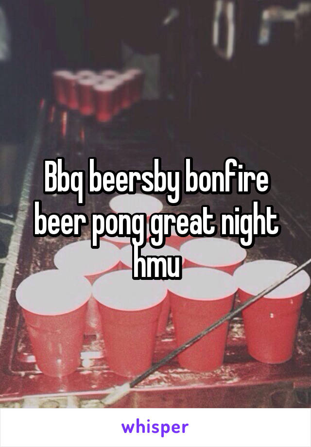 Bbq beersby bonfire beer pong great night hmu