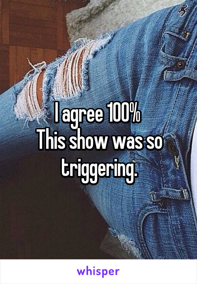 I agree 100% 
This show was so
triggering.