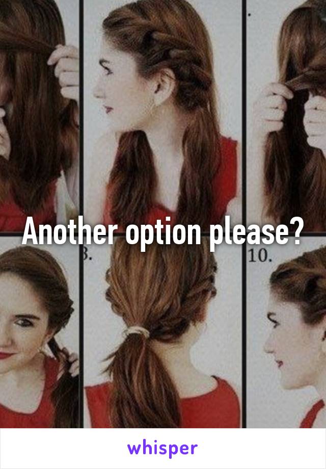 Another option please?