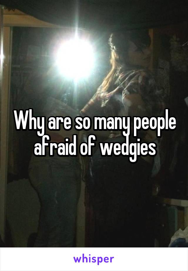 Why are so many people afraid of wedgies