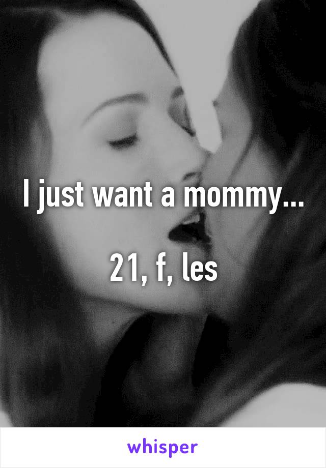I just want a mommy...

21, f, les