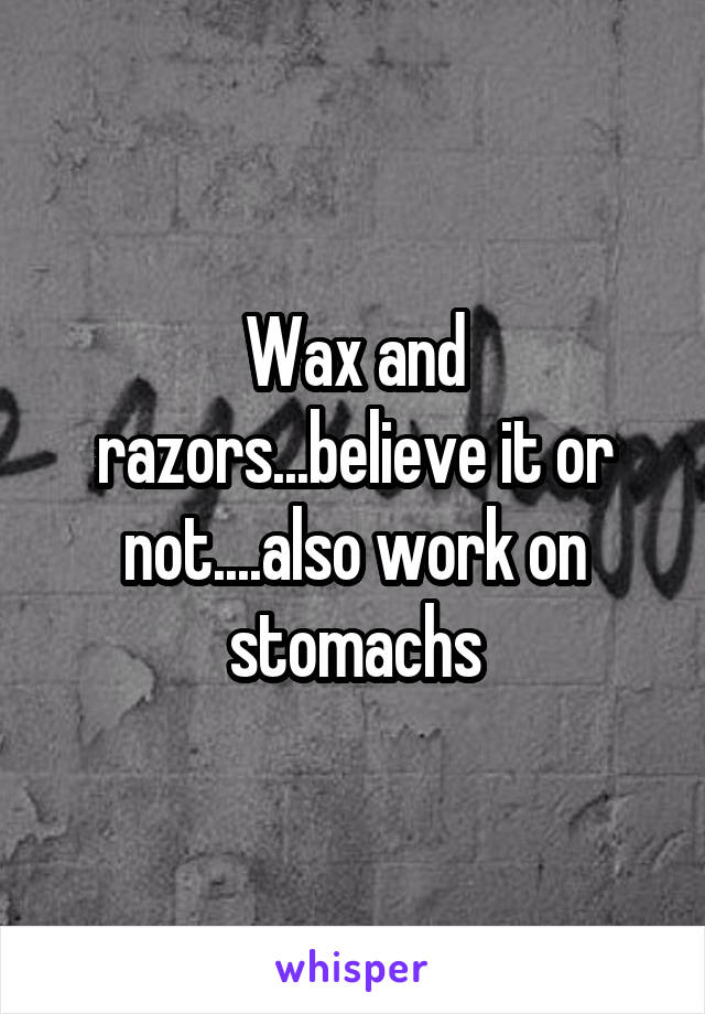 Wax and razors...believe it or not....also work on stomachs