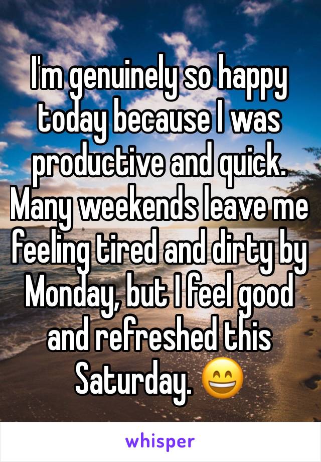I'm genuinely so happy today because I was productive and quick. Many weekends leave me feeling tired and dirty by Monday, but I feel good and refreshed this Saturday. 😄