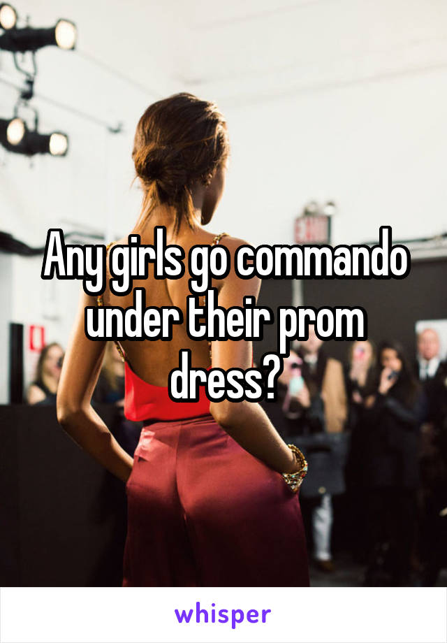 Any girls go commando under their prom dress?