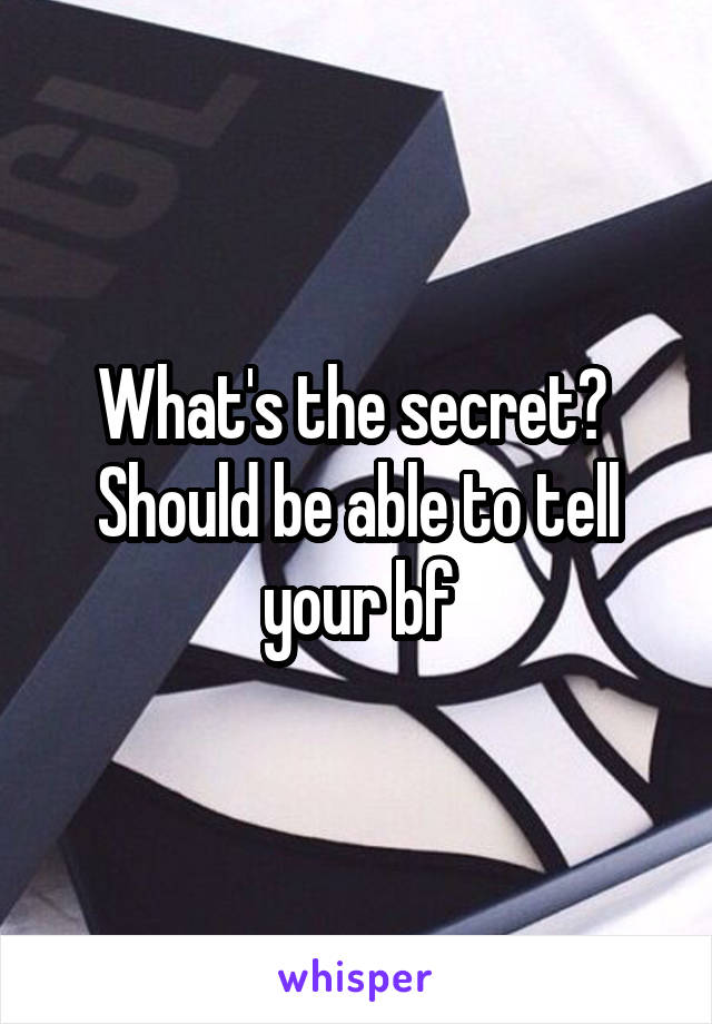 What's the secret? 
Should be able to tell your bf