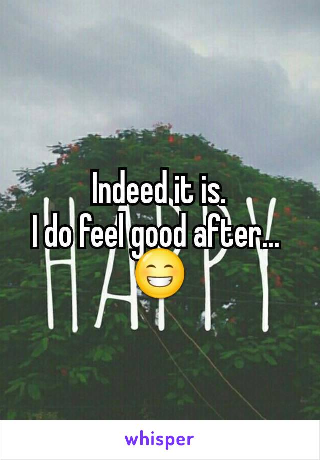 Indeed it is.
I do feel good after... 
😁