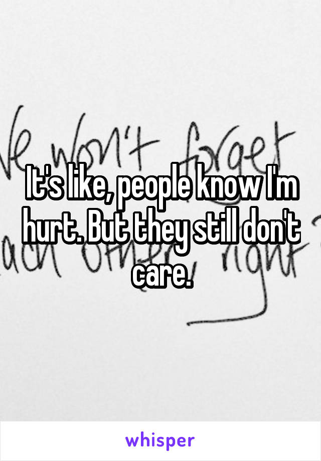 It's like, people know I'm hurt. But they still don't care.