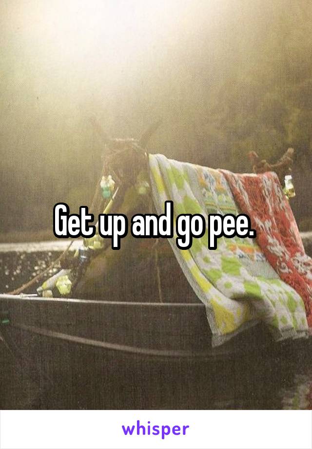 Get up and go pee. 