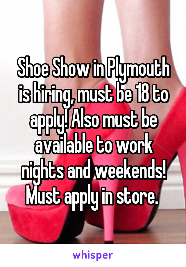 Shoe Show in Plymouth is hiring, must be 18 to apply! Also must be available to work nights and weekends! Must apply in store. 