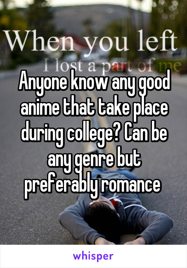 Anyone know any good anime that take place during college? Can be any genre but preferably romance 