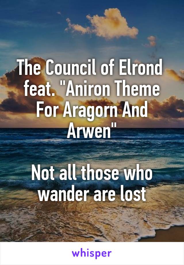 The Council of Elrond 
feat. "Aniron Theme For Aragorn And Arwen"

Not all those who wander are lost