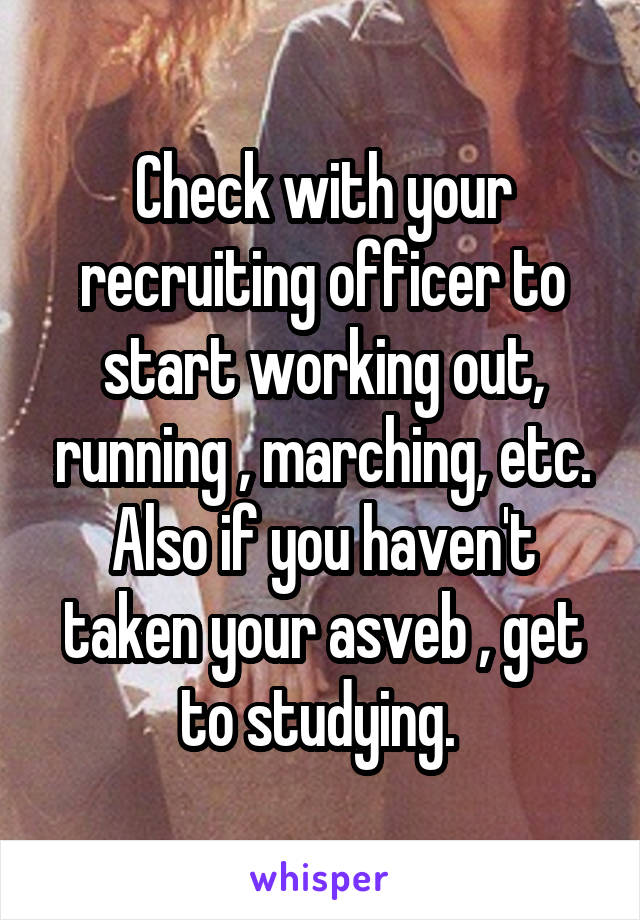 Check with your recruiting officer to start working out, running , marching, etc. Also if you haven't taken your asveb , get to studying. 