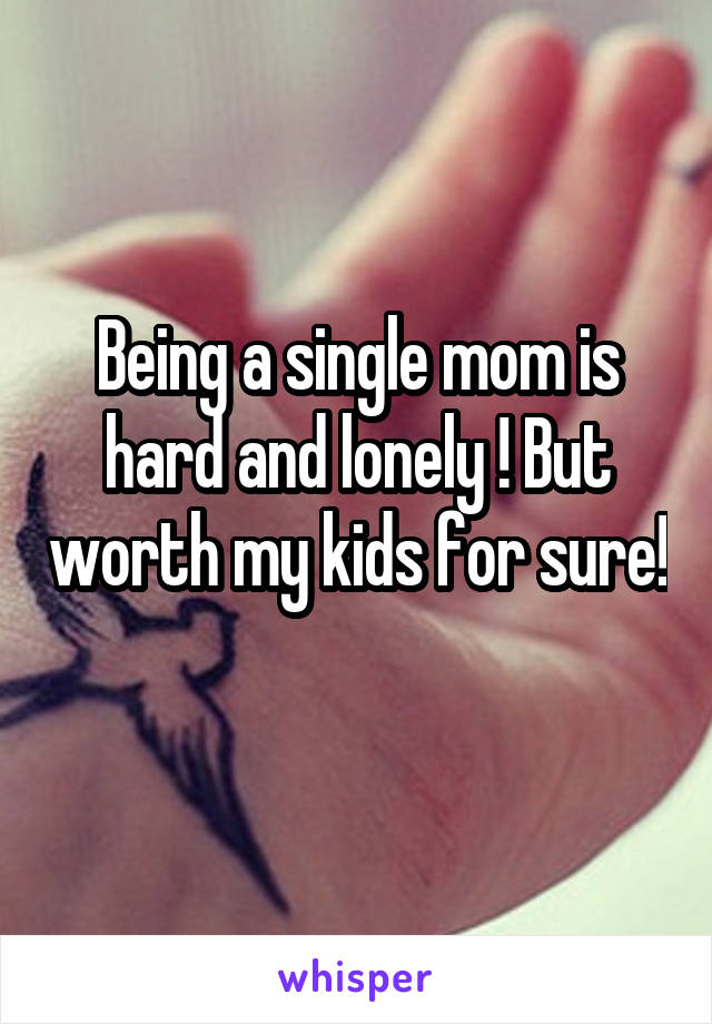 Being a single mom is hard and lonely ! But worth my kids for sure! 