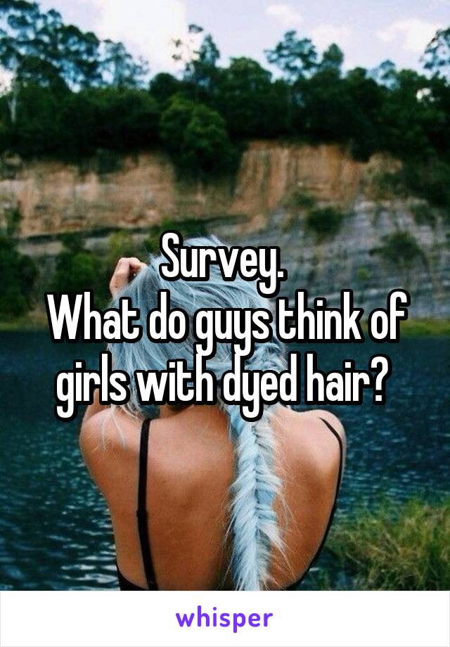 Survey. 
What do guys think of girls with dyed hair? 