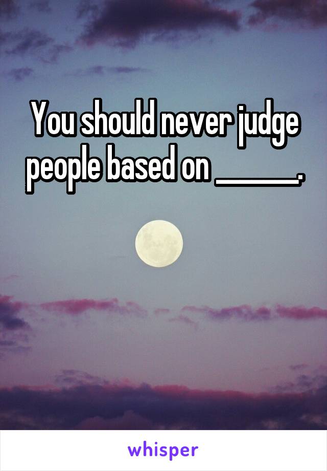You should never judge people based on _______.



