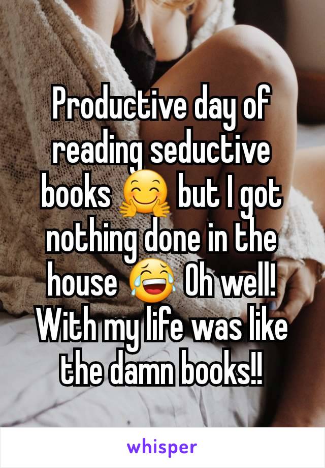 Productive day of reading seductive books 🤗 but I got nothing done in the house 😂 Oh well! With my life was like the damn books!!
