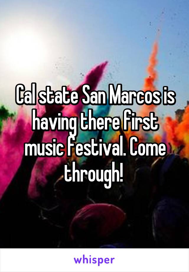 Cal state San Marcos is having there first music festival. Come through! 