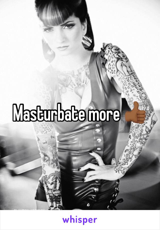 Masturbate more 👍🏾