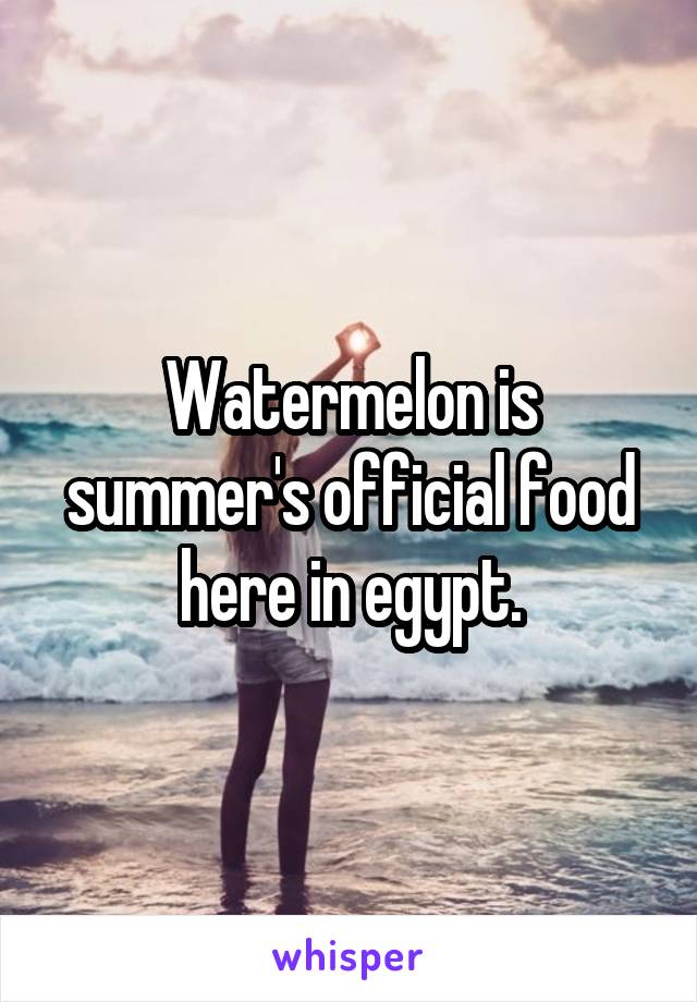 Watermelon is summer's official food here in egypt.