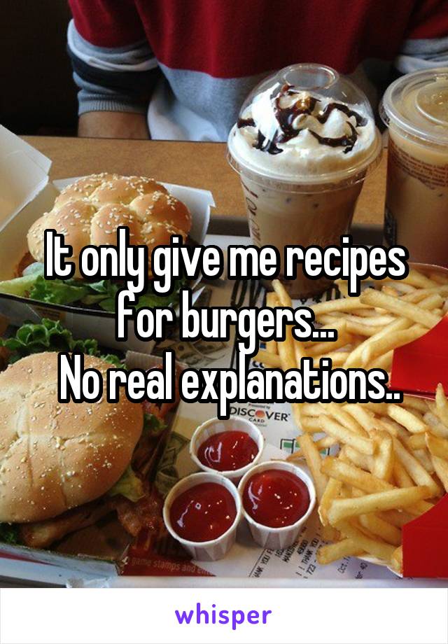 It only give me recipes for burgers...
 No real explanations..