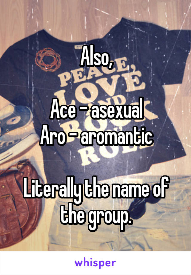 Also,

Ace - asexual
Aro - aromantic

Literally the name of the group.