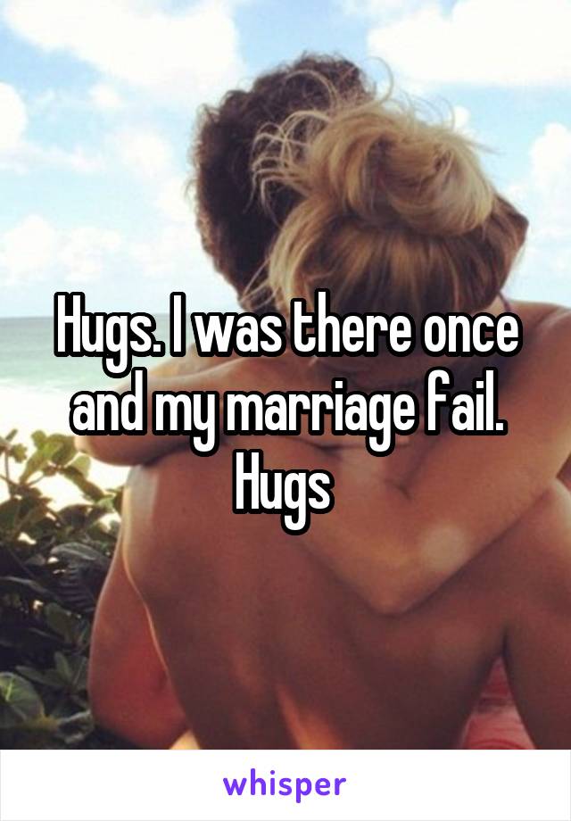 Hugs. I was there once and my marriage fail. Hugs 