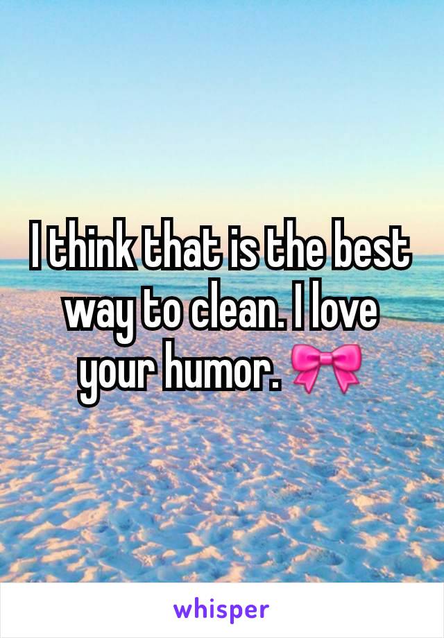 I think that is the best way to clean. I love your humor. 🎀
