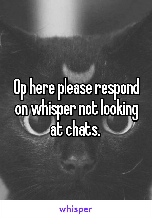 Op here please respond on whisper not looking at chats. 