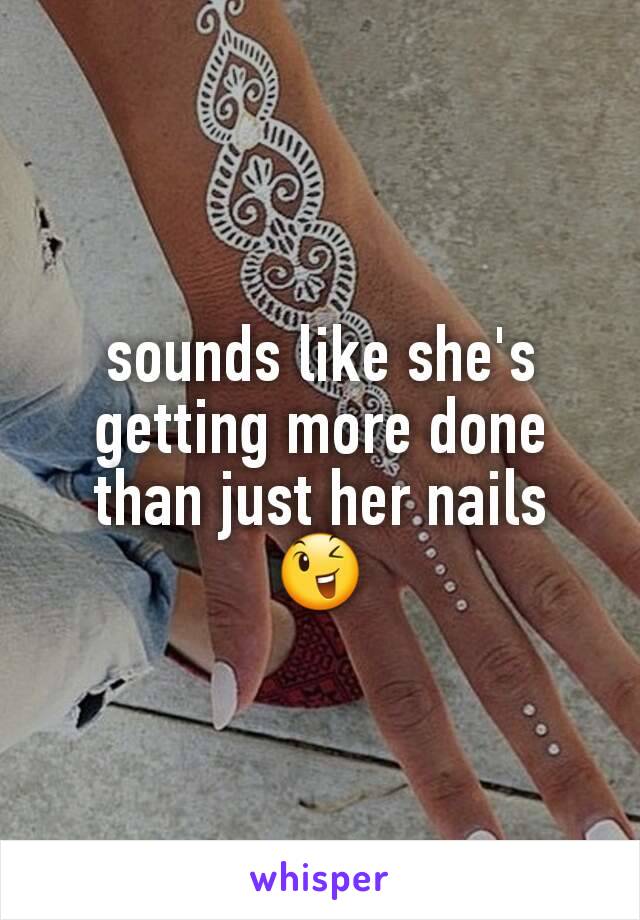 sounds like she's getting more done than just her nails 😉
