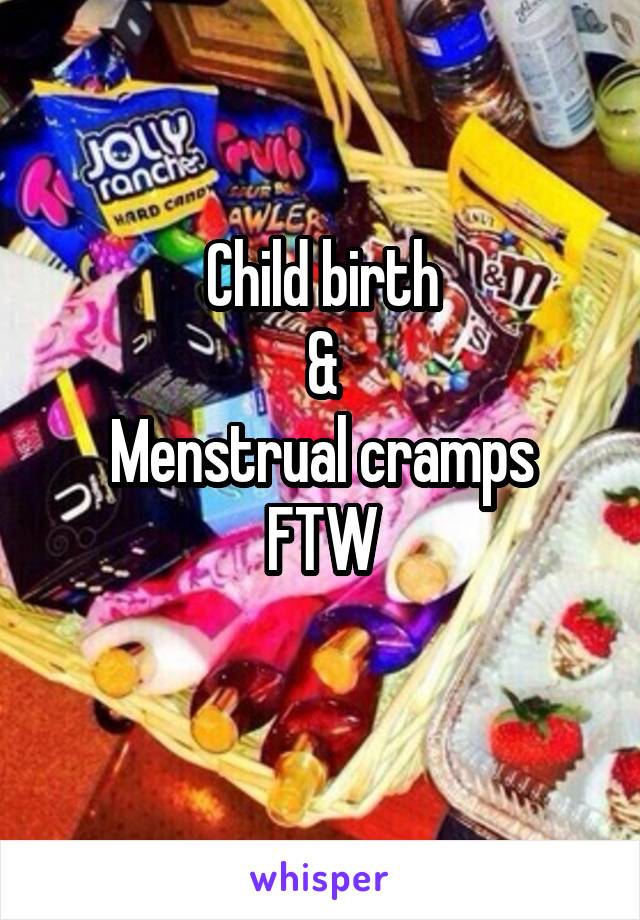 Child birth
&
Menstrual cramps
FTW
