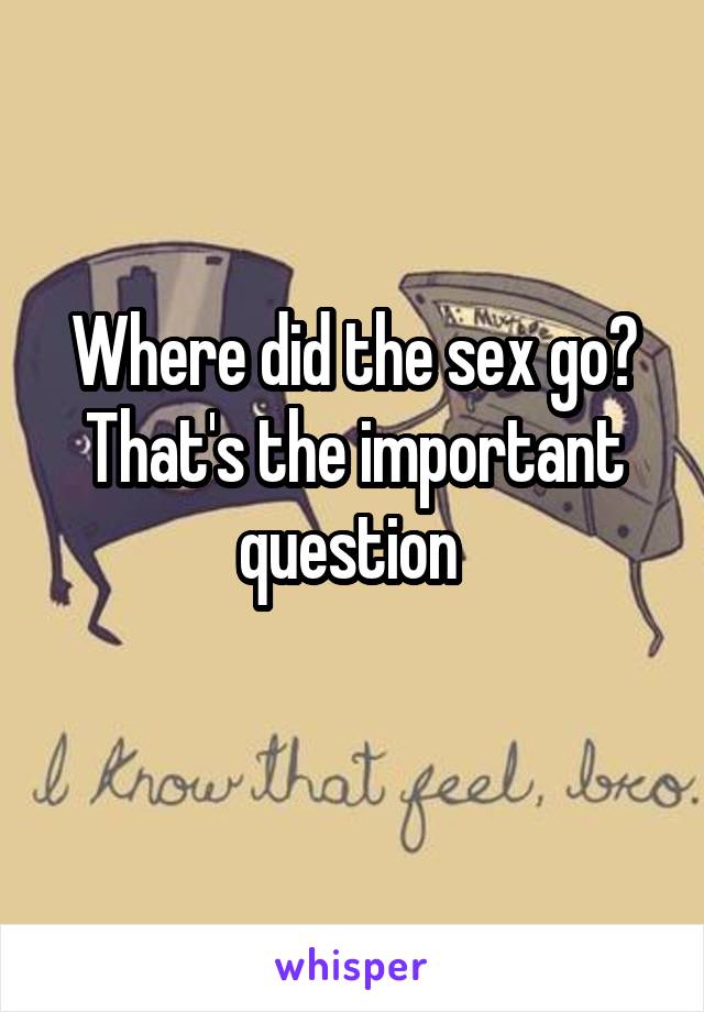 Where did the sex go?
That's the important question 
