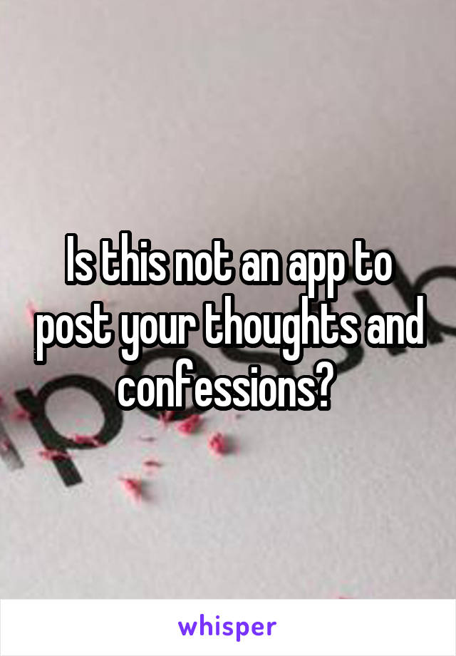 Is this not an app to post your thoughts and confessions? 