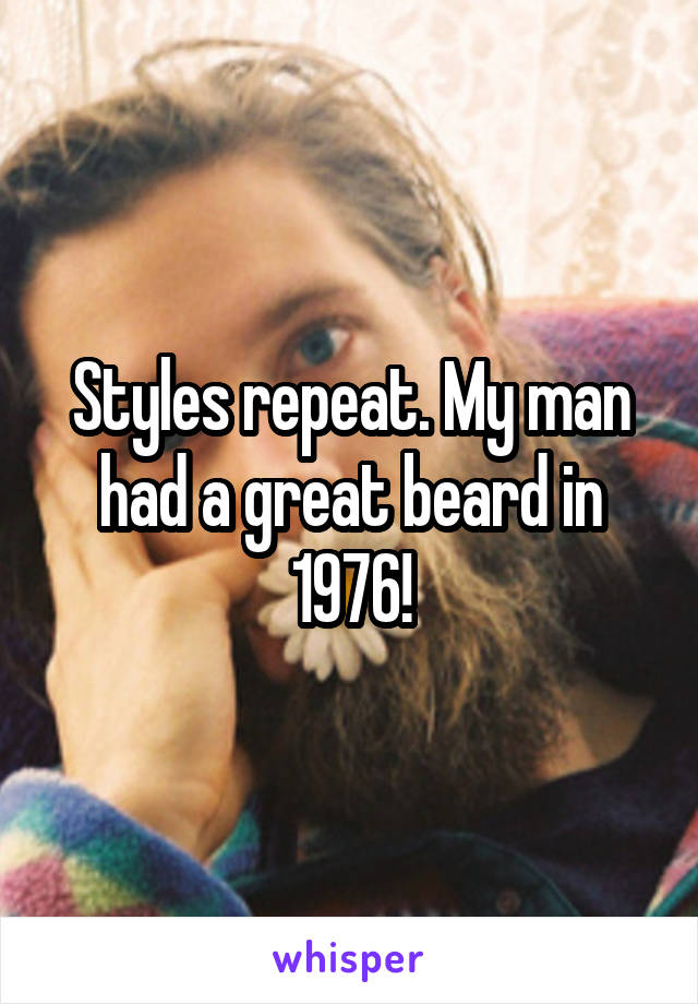Styles repeat. My man had a great beard in 1976!